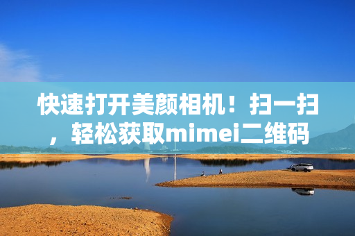 快速打开美颜相机！扫一扫，轻松获取mimei二维码