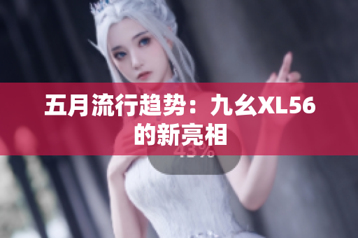 五月流行趋势：九幺XL56的新亮相