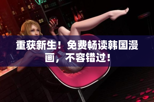 重获新生！免费畅读韩国漫画，不容错过！
