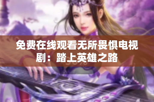 免费在线观看无所畏惧电视剧：踏上英雄之路