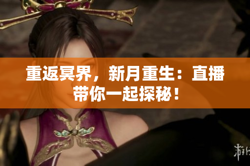 重返冥界，新月重生：直播带你一起探秘！