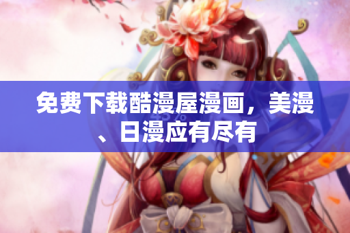 免费下载酷漫屋漫画，美漫、日漫应有尽有