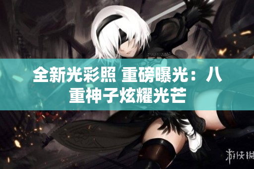 全新光彩照 重磅曝光：八重神子炫耀光芒