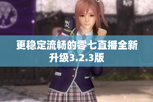 更稳定流畅的零七直播全新升级3.2.3版