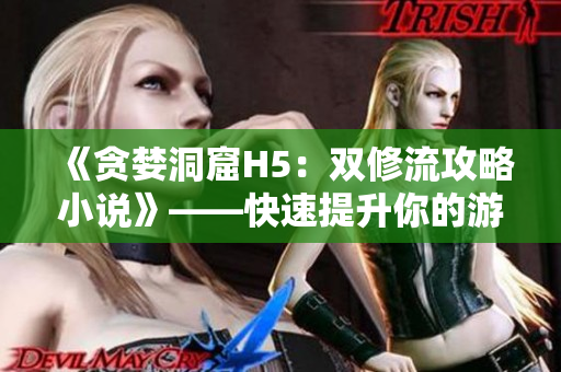 《贪婪洞窟H5：双修流攻略小说》——快速提升你的游戏实力！