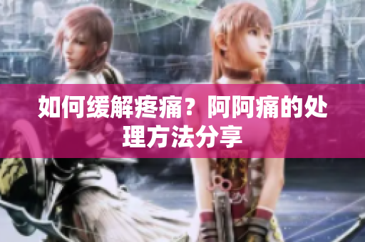 如何缓解疼痛？阿阿痛的处理方法分享