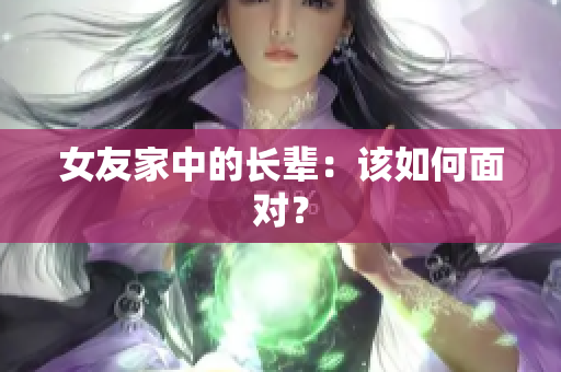 女友家中的长辈：该如何面对？