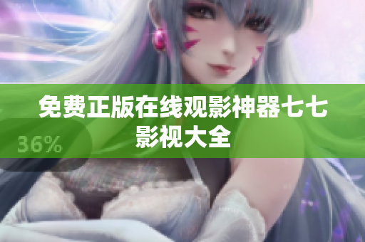 免费正版在线观影神器七七影视大全