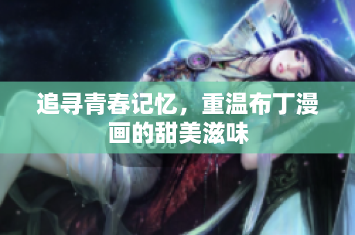 追寻青春记忆，重温布丁漫画的甜美滋味