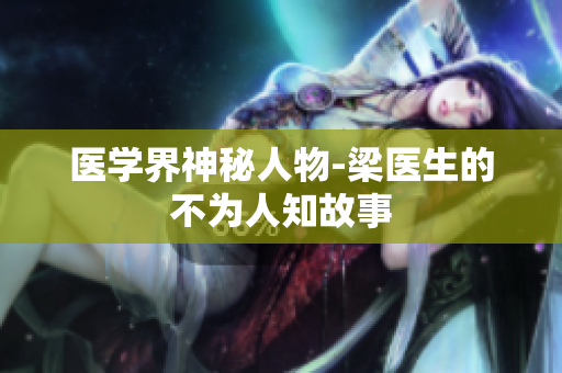 医学界神秘人物-梁医生的不为人知故事