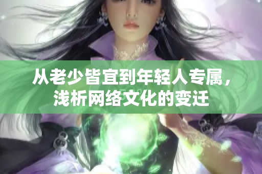 从老少皆宜到年轻人专属，浅析网络文化的变迁