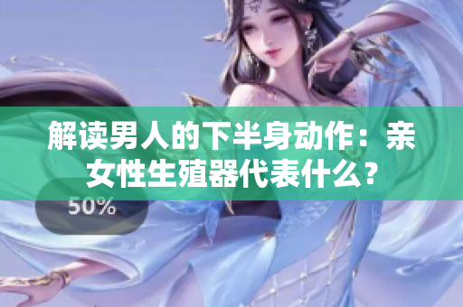 解读男人的下半身动作：亲女性生殖器代表什么？