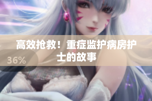 高效抢救！重症监护病房护士的故事