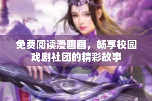 免费阅读漫画画，畅享校园戏剧社团的精彩故事