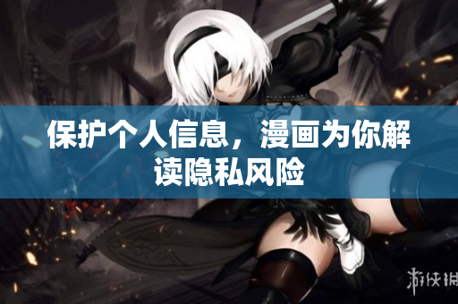 保护个人信息，漫画为你解读隐私风险
