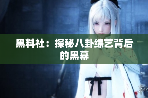黑料社：探秘八卦综艺背后的黑幕