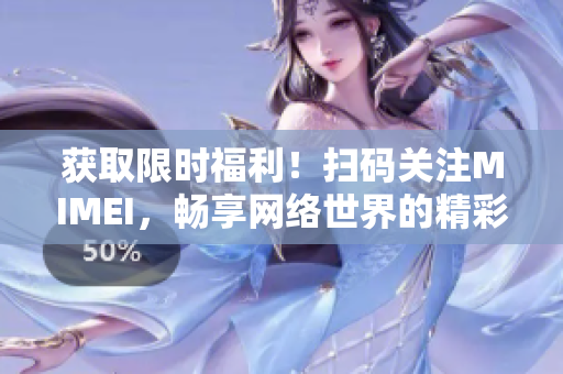 获取限时福利！扫码关注MIMEI，畅享网络世界的精彩之处！