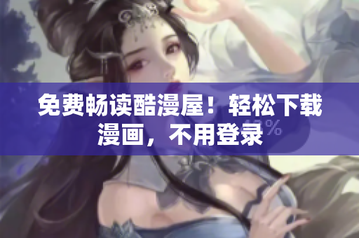 免费畅读酷漫屋！轻松下载漫画，不用登录