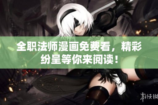 全职法师漫画免费看，精彩纷呈等你来阅读！