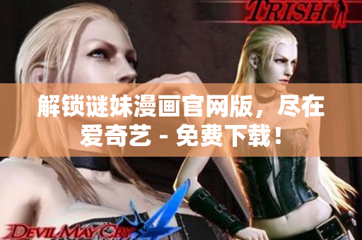 解锁谜妹漫画官网版，尽在爱奇艺 - 免费下载！