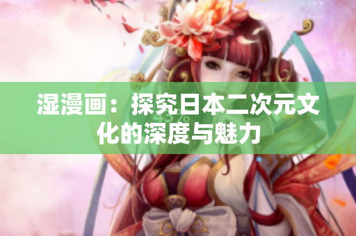 湿漫画：探究日本二次元文化的深度与魅力