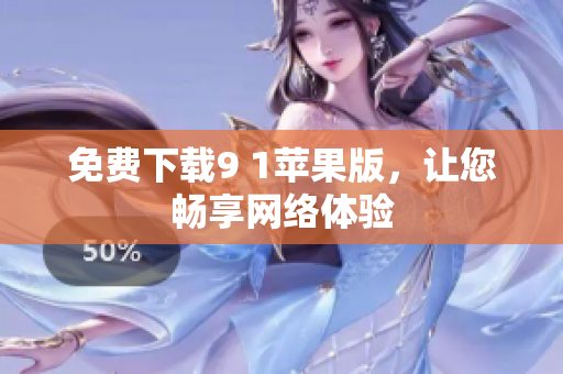 免费下载9 1苹果版，让您畅享网络体验