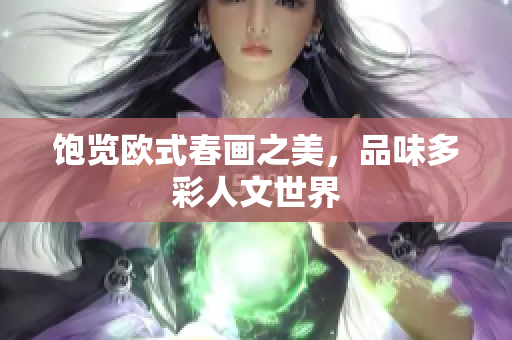 饱览欧式春画之美，品味多彩人文世界