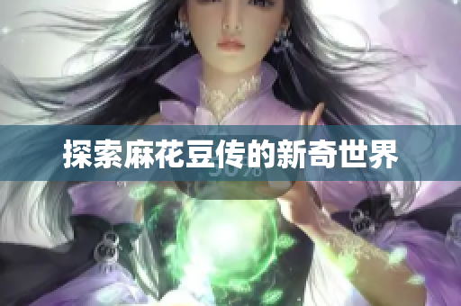 探索麻花豆传的新奇世界