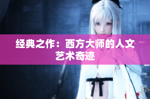 经典之作：西方大师的人文艺术奇迹
