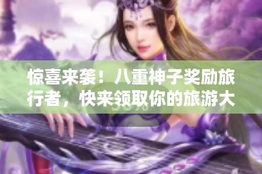 惊喜来袭！八重神子奖励旅行者，快来领取你的旅游大礼包！