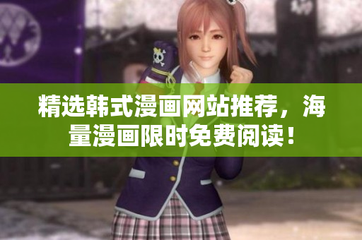 精选韩式漫画网站推荐，海量漫画限时免费阅读！