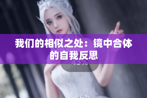 我们的相似之处：镜中合体的自我反思
