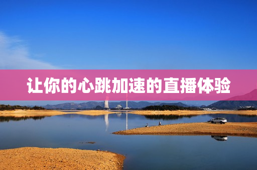 让你的心跳加速的直播体验