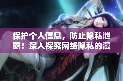保护个人信息，防止隐私泄露！深入探究网络隐私的漫画故事