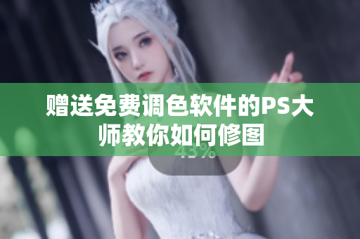 赠送免费调色软件的PS大师教你如何修图