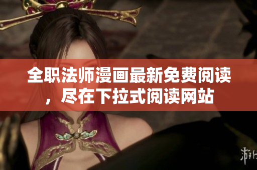 全职法师漫画最新免费阅读，尽在下拉式阅读网站