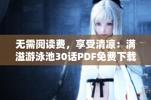 无需阅读费，享受清凉：满溢游泳池30话PDF免费下载