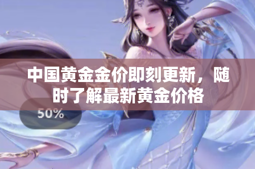 中国黄金金价即刻更新，随时了解最新黄金价格