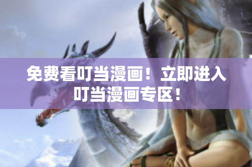 免费看叮当漫画！立即进入叮当漫画专区！
