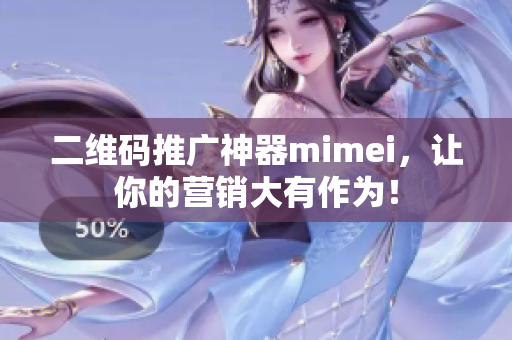 二维码推广神器mimei，让你的营销大有作为！