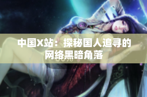 中国X站：探秘国人追寻的网络黑暗角落
