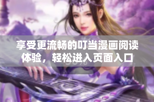 享受更流畅的叮当漫画阅读体验，轻松进入页面入口