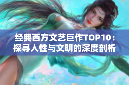 经典西方文艺巨作TOP10：探寻人性与文明的深度剖析