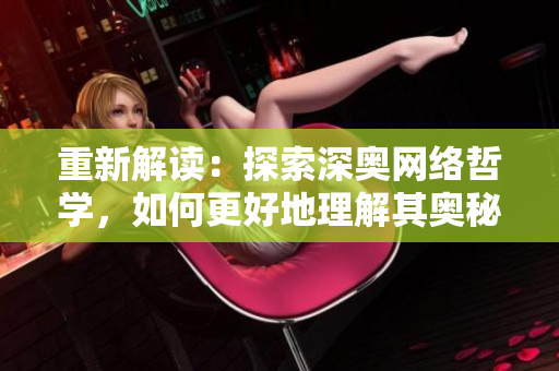 重新解读：探索深奥网络哲学，如何更好地理解其奥秘？