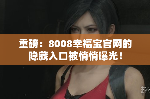 重磅：8008幸福宝官网的隐藏入口被悄悄曝光！