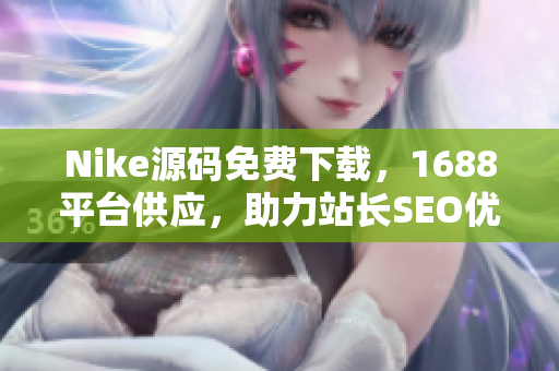 Nike源码免费下载，1688平台供应，助力站长SEO优化