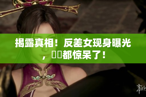 揭露真相！反差女现身曝光，瓊瑤都惊呆了！