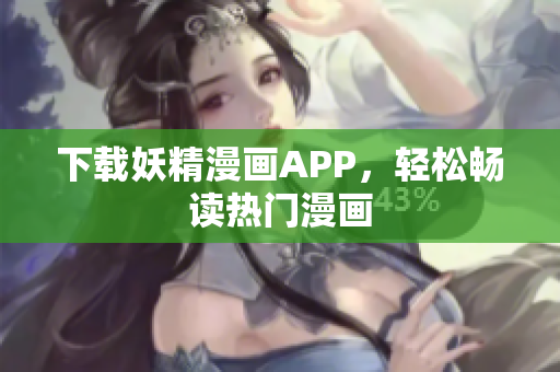 下载妖精漫画APP，轻松畅读热门漫画