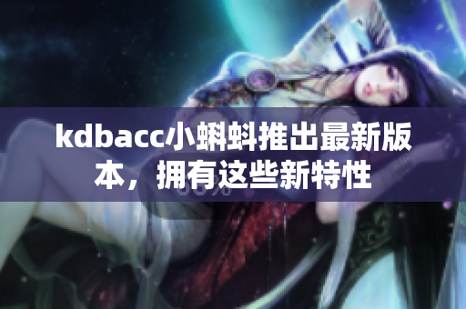 kdbacc小蝌蚪推出最新版本，拥有这些新特性