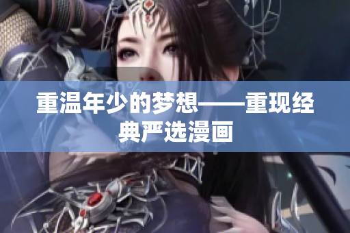 重温年少的梦想——重现经典严选漫画